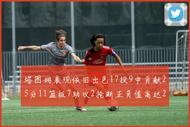 塔图姆表现依旧出色17投9中贡献25分11篮板7助攻2抢断正负值高达20