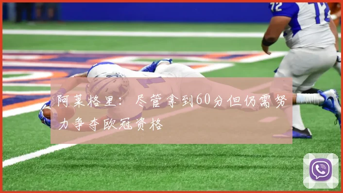 阿莱格里：尽管拿到60分但仍需努力争夺欧冠资格