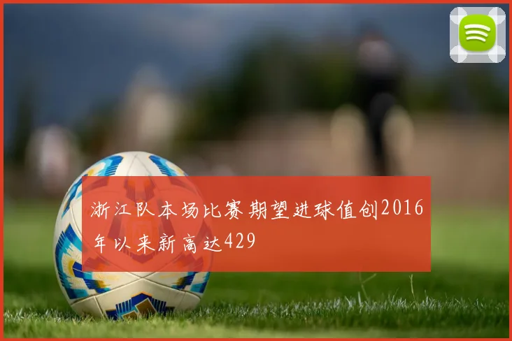 浙江队本场比赛期望进球值创2016年以来新高达429