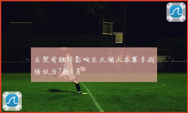 东契奇缺阵影响巨大湖人本赛季战绩仅为7胜6负