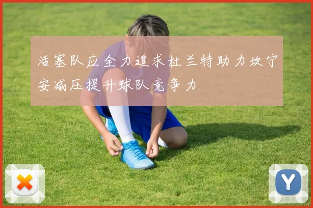 活塞队应全力追求杜兰特助力坎宁安减压提升球队竞争力