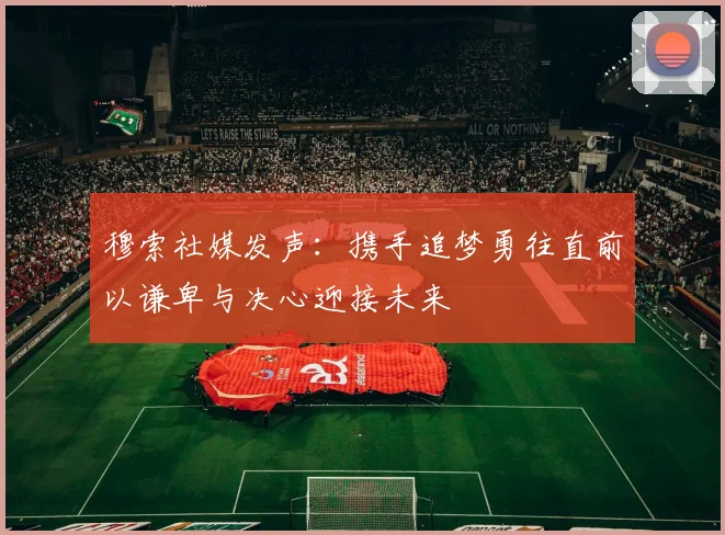 穆索社媒发声：携手追梦勇往直前以谦卑与决心迎接未来