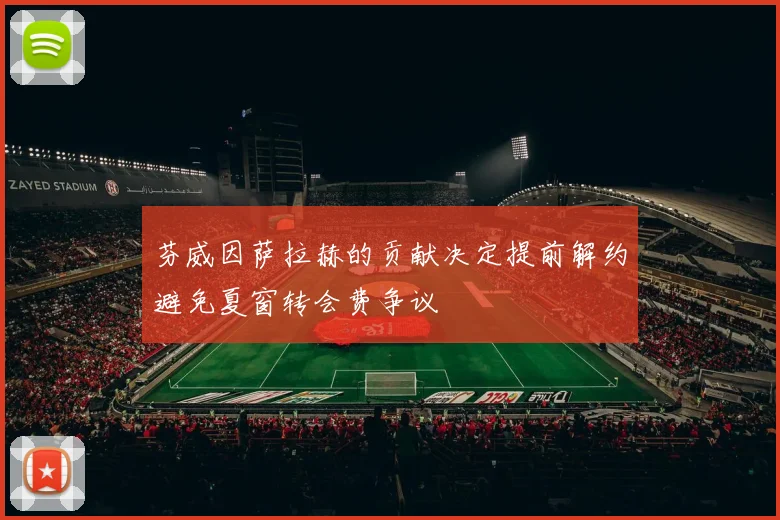 芬威因萨拉赫的贡献决定提前解约避免夏窗转会费争议