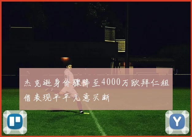 杰克逊身价骤降至4000万欧拜仁租借表现平平无意买断