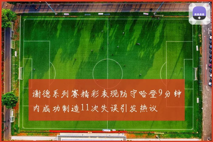 谢德系列赛精彩表现防守哈登9分钟内成功制造11次失误引发热议